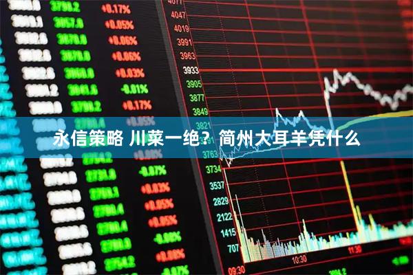 永信策略 川菜一绝？简州大耳羊凭什么
