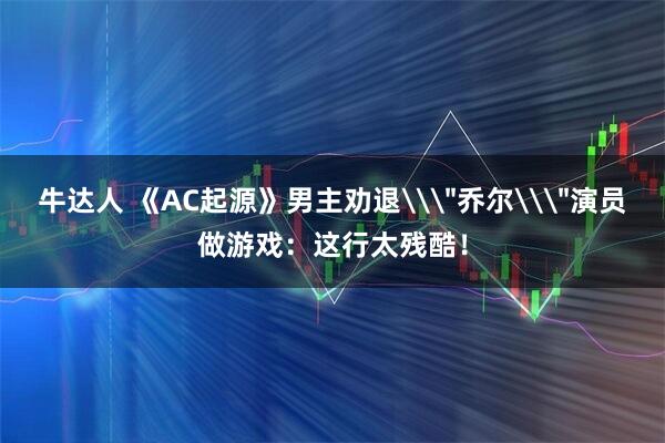 牛达人 《AC起源》男主劝退\