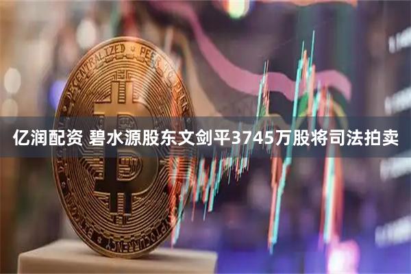 亿润配资 碧水源股东文剑平3745万股将司法拍卖