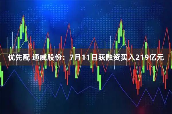 优先配 通威股份：7月11日获融资买入219亿元