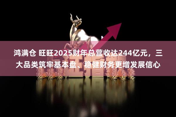 鸿满仓 旺旺2025财年总营收达244亿元，三大品类筑牢基本盘、稳健财务更增发展信心