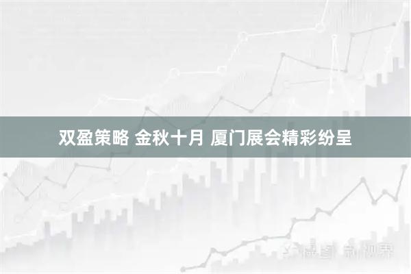 双盈策略 金秋十月 厦门展会精彩纷呈